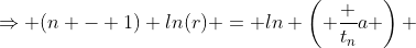\Rightarrow (n - 1) ln(r) = ln \left( \frac {t_n}{a} \right) 