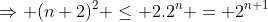 \Rightarrow (n+2)^2 \le 2.2^n = 2^{n+1}