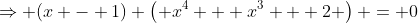 \Rightarrow (x - 1) \left( x^4 + x^3 + 2 \right) = 0
