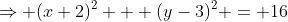 \Rightarrow (x+2)^2 + (y-3)^2 = 16