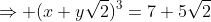 \Rightarrow (x+y\sqrt{2})^3=7+5\sqrt{2}