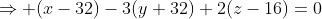 \Rightarrow (x-32)-3(y+32)+2(z-16)=0
