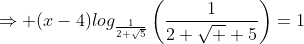 \Rightarrow (x-4)log_{\frac{1}{2+\sqrt{5}}}\left(\frac{1}{2+\sqrt  {5}}\right)=1