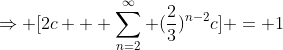 \Rightarrow [2c + \sum_{n=2}^{\infty} (\frac{2}{3})^{n-2}c] = 1