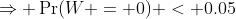 \Rightarrow \Pr(W = 0) < 0.05