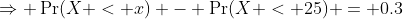 \Rightarrow \Pr(X < x) - \Pr(X < 25) = 0.3