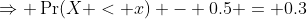 \Rightarrow \Pr(X < x) - 0.5 = 0.3