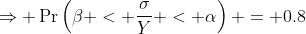 \Rightarrow \Pr\left(\beta < \frac{\sigma}{Y} < \alpha\right) = 0.8
