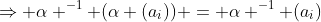 \Rightarrow \alpha ^{-1} (\alpha (a_i)) = \alpha ^{-1} (a_i)