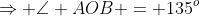 \Rightarrow \angle AOB = 135^o