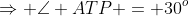 \Rightarrow \angle ATP = 30^o