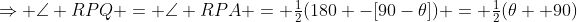 \Rightarrow \angle RPQ = \angle RPA = \tfrac12(180 -[90-\theta]) = \tfrac12(\theta +90)