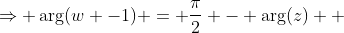 \Rightarrow \arg(w -1) = \frac{\pi}{2} - \arg(z)  