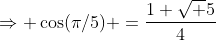 \Rightarrow \cos(\pi/5) =\frac{1+\sqrt 5}{4}