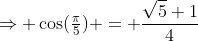 \Rightarrow \cos(\tfrac{\pi}{5}) = \frac{\sqrt5+1}{4}