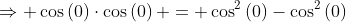 \Rightarrow \cos\left(0\right)\cdot\cos\left(0\right) = \cos^2\left(0\right)-\cos^2\left(0\right)