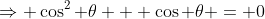 \Rightarrow \cos^2 \theta + \cos \theta = 0