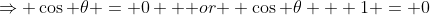 \Rightarrow \cos \theta = 0 \mbox { or } \cos \theta + 1 = 0