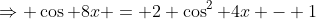 \Rightarrow \cos 8x = 2 \cos^2 4x - 1