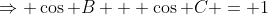 \Rightarrow \cos B + \cos C = 1