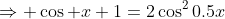 \Rightarrow \cos x+1=2\cos^20.5x