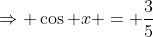 \Rightarrow \cos x = \frac{3}{5}