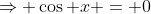 \Rightarrow \cos x = 0