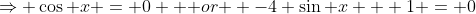 \Rightarrow \cos x = 0 \mbox { or } -4 \sin x + 1 = 0
