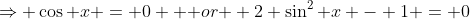\Rightarrow \cos x = 0 \mbox { or } 2 \sin^2 x - 1 = 0