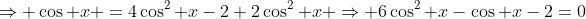 \Rightarrow \cos x =4\cos^2 x-2+2\cos^2 x \Rightarrow 6\cos^2 x-\cos x-2=0