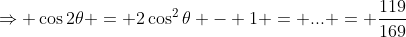 \Rightarrow \cos2\theta = 2\cos^2\theta - 1 = ... = \frac{119}{169}