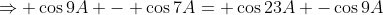 \Rightarrow \cos9A - \cos7A= \cos23A -\cos9A