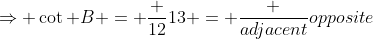 \Rightarrow \cot B = \frac {12}{13} = \frac {adjacent}{opposite}