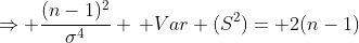 \Rightarrow \frac{(n-1)^2}{\sigma^4} \, Var (S^2)= 2(n-1)