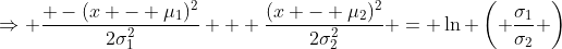 \Rightarrow \frac{ -(x - \mu_1)^2}{2\sigma_1^2} + \frac{(x - \mu_2)^2}{2\sigma_2^2} = \ln \left( \frac{\sigma_1}{\sigma_2} \right)