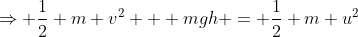 \Rightarrow \frac{1}{2} m v^2 + mgh = \frac{1}{2} m u^2