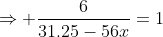 \Rightarrow \frac{6}{31.25-56x}=1