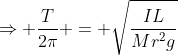 \Rightarrow \frac{T}{2\pi} = \sqrt\frac{IL}{Mr^2g}