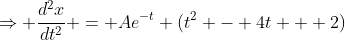 \Rightarrow \frac{d^2x}{dt^2} = Ae^{-t} (t^2 - 4t + 2)