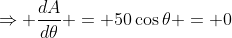 \Rightarrow \frac{dA}{d\theta} = 50\cos\theta = 0