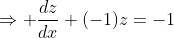 \Rightarrow \frac{dz}{dx}+(-1)z=-1