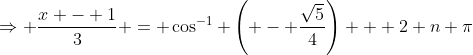 \Rightarrow \frac{x - 1}{3} = \cos^{-1} \left( - \frac{\sqrt{5}}{4}\right) + 2 n \pi