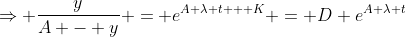 \Rightarrow \frac{y}{A - y} = e^{A \lambda t + K} = D e^{A \lambda t}