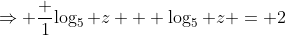 \Rightarrow \frac {1}{\log_5 z} + \log_5 z = 2
