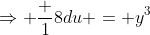 \Rightarrow \frac {1}{8}du = y^3~dy