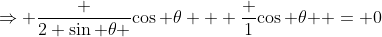 \Rightarrow \frac {2 \sin \theta }{\cos \theta} + \frac 1{\cos \theta } = 0