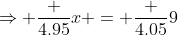 \Rightarrow \frac {4.95}x = \frac {4.05}9