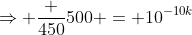 \Rightarrow \frac {450}{500} = 10^{-10k}