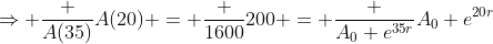 \Rightarrow \frac {A(35)}{A(20)} = \frac {1600}{200} = \frac {A_0 e^{35r}}{A_0 e^{20r}}
