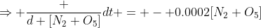 \Rightarrow \frac {d [N_2 O_5]}{dt} = - 0.0002[N_2 O_5]